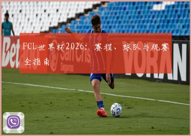 FCL世界杯2026：赛程、球队与观赛全指南