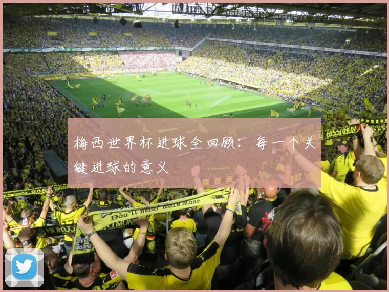 梅西世界杯进球全回顾：每一个关键进球的意义