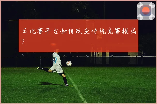 云比赛平台如何改变传统竞赛模式？