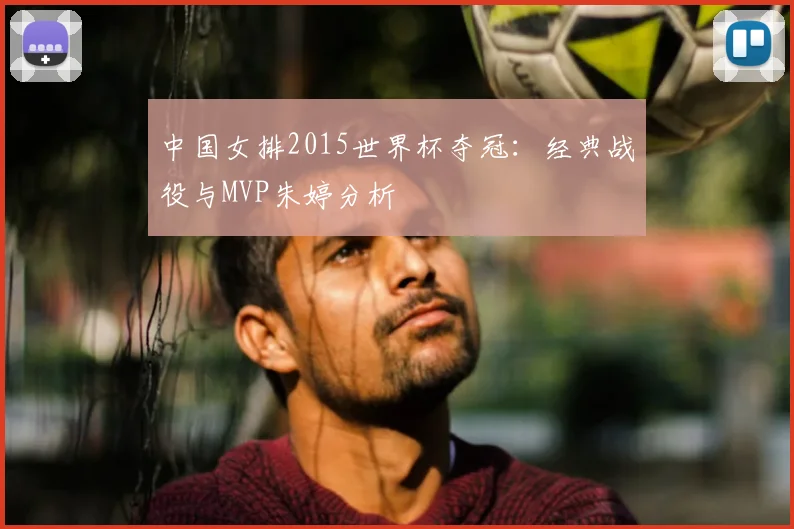 中国女排2015世界杯夺冠:经典战役与MVP朱婷分析