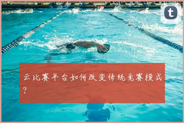 云比赛平台如何改变传统竞赛模式？