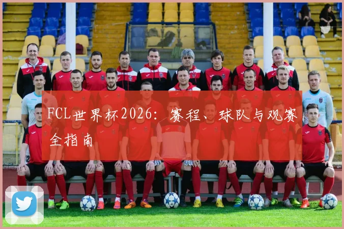 FCL世界杯2026：赛程、球队与观赛全指南