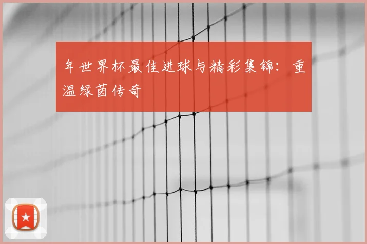 年世界杯最佳进球与精彩集锦：重温绿茵传奇