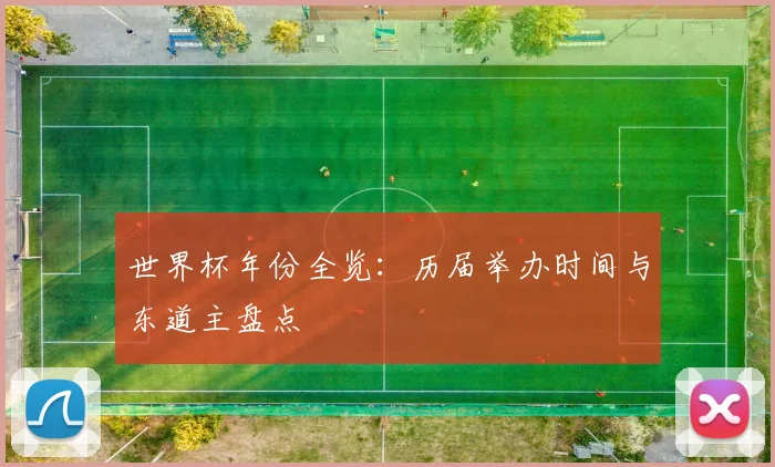 世界杯年份全览：历届举办时间与东道主盘点