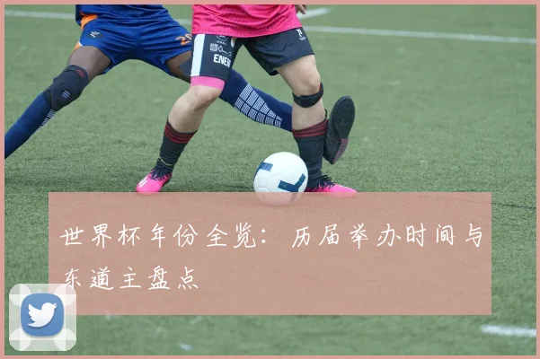 世界杯年份全览：历届举办时间与东道主盘点