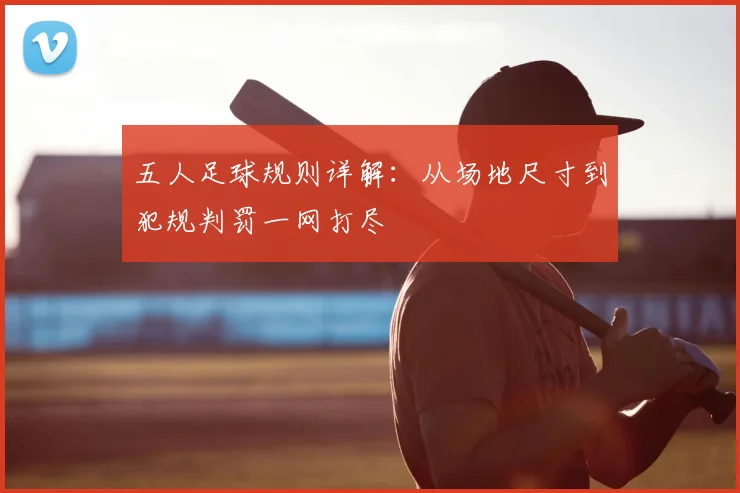 五人足球规则详解：从场地尺寸到犯规判罚一网打尽