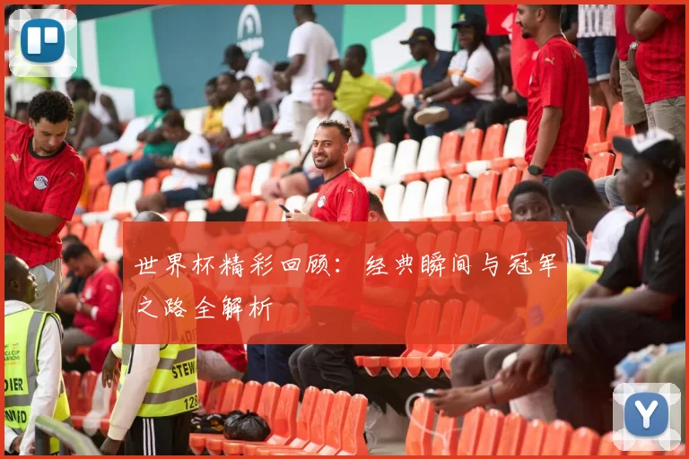世界杯精彩回顾：经典瞬间与冠军之路全解析