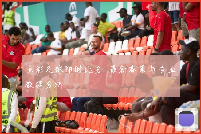 竞彩足球即时比分_最新赛果与专业数据分析