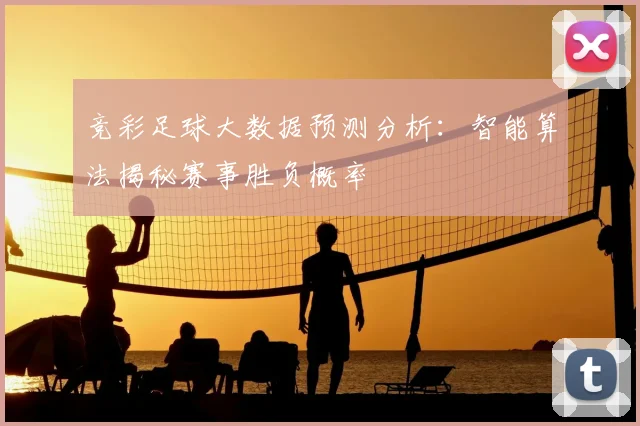 竞彩足球大数据预测分析：智能算法揭秘赛事胜负概率